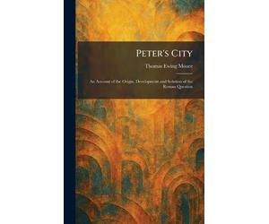 Peter's City: An Account of the Origin, Development and Solution of the Roman Question