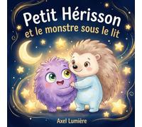 Petit Hérisson et le monstre sous le lit: Une histoire pour transformer la peur en amitié (Les aventures de Petit Hérisson)