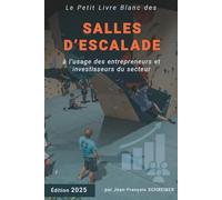 Petit Livre Blanc des Salles d'Escalade: à l'usage des entrepreneurs et investisseurs du secteur - édition 2025