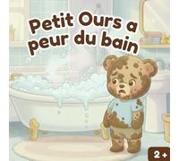 Petit Ours a peur du bain: Une histoire douce et rassurante pour aider les tout-petits à aimer le moment du bain (Les histoires de Léo, le petit Ours et autres histoires pour tout petits)