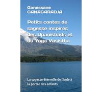 Petits contes de sagesse inspirés des Upanishads et du Yoga Vāsiṣṭha: La sagesse éternelle de l’Inde à la portée des enfants