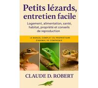 PETITS LÉZARDS, ENTRETIEN FACILE: Le manuel complet du propriétaire d'animal de compagnie Logement, alimentation, santé, habitat, propriété et conseils de reproduction
