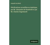 Pétrifications recueillies en Amérique, par Mr. Alexandre de Humboldt et par Mr. Charles Degenhardt
