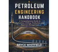 PETROLEUM ENGINEERING HANDBOOK: A Complete Guide to Reservoir, Drilling, and Production Engineering for Oil and Gas Professionals