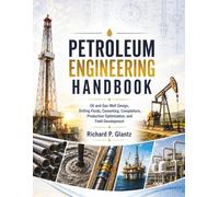 Petroleum Engineering Handbook: Oil and Gas Well Design, Drilling Fluids, Cementing, Completions, Production Optimization, and Field Development