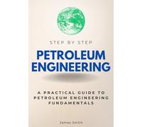 Petroleum Engineering Step by Step: A Practical Guide to Petroleum Engineering Fundamentals (Step By Step Subject Guides)
