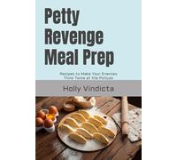 Petty Revenge Meal Prep: Recipes to Make Your Enemies Think Twice at the Potluck