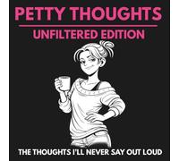 Petty Thoughts: Unfiltered Edition: The Thoughts I’ll Never Say Out Loud (Petty Thoughts Collection)