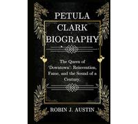 PETULA CLARK BIOGRAPHY: The Queen of ‘Downtown’: Reinvention, Fame, and the Sound of a Century.