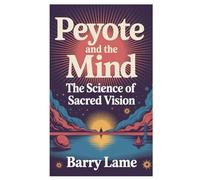Peyote and the Mind: The Science of Sacred Vision