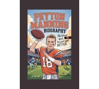 PEYTON MANNING BIOGRAPHY: He Never Quit, He Just Got Better - For every kid who’s ever messed up and wanted to try again.