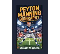 PEYTON MANNING BIOGRAPHY: The Quarterback Who Never Gave Up