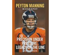 PEYTON MANNING: PRECISION UNDER PRESSURE: LEGACY ON THE LINE
