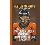 PEYTON MANNING: PRECISION UNDER PRESSURE: LEGACY ON THE LINE
