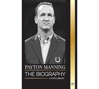 Peyton Manning: The biography of the greatest American football quarterback and his sport legacy (Athletes)