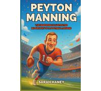 Peyton Manning: The Inspiring Illustrated Biography of a Football Legend - A True Story of Dreams, Hard Work, Leadership, and Super Bowl Glory for Kids (Legends for Little Dreamers)