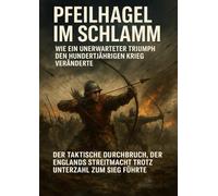 Pfeilhagel im Schlamm: Wie ein unerwarteter Triumph den Hundertjährigen Krieg veränderte: Der taktische Durchbruch, der Englands Streitmacht trotz Unterzahl zum Sieg führte