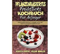 Pflanzenbasiertes Frühstücks-Kochbuch Für Anfänger: Eine Komplette Anleitung Für Anfänger, Um Ihr Lieblingsfrühstück Auf Pflanzenbasis Zu Essen (Plant ... Cookbook for Beginners) (German Version)