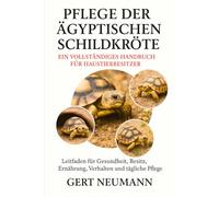 PFLEGE DER ÄGYPTISCHEN SCHILDKRÖTE EIN VOLLSTÄNDIGES HANDBUCH FÜR HAUSTIERBESITZER: Leitfaden für Gesundheit, Besitz, Ernährung, Verhalten und tägliche Pflege
