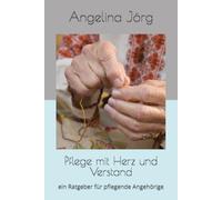 Pflege mit Herz und Verstand: ein Ratgeber für pflegende Angehörige