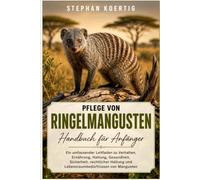 Pflege von Ringelmangusten HANDBUCH FÜR ANFÄNGER: Ein umfassender Leitfaden zu Verhalten, Ernährung, Haltung, Gesundheit, Sicherheit, rechtlicher Haltung und Lebensraumbedürfnissen von Mangusten