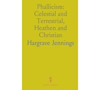 Phallicism: Celestial and Terrestrial, Heathen and Christian: Connexion With Rosicrucians, Gnostics; Buddhism; Mystic Anatomy