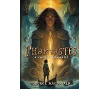 Phantastes: A Faerie Romance: A Complete, Unabridged 1858 Original Edition With Insightful Historical Annotation, Unique Biography, Character ... and Highlighting Literary Significance