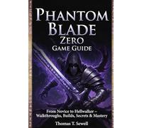 Phantom Blade Zero Game Guide: From Novice to Hellwalker - Walkthroughs, Builds, Secrets & Mastery