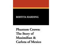 Phantom Crown: The Story of Maximilian & Carlota of Mexico