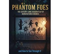 Phantom Foes: The Century-Long Shadow Play of Manufactured Enemies and How to See Through It
