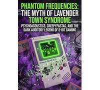 Phantom Frequencies: The Myth of Lavender Town Syndrome: Psychoacoustics, Creepypastas, and the Dark Auditory Legend of 8-Bit Gaming