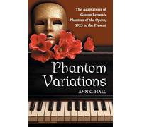 Phantom Variations: The Adaptations of Gaston Leroux's "Phantom of the Opera", 1925 to the Present: The Adaptations of Gaston Leroux's Phantom of the Opera, 1925 to the Present