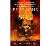 Pharaohs of the Sun: Radio 4 Book of the Week, How Egypt's Despots and Dreamers Drove the Rise and Fall of Tutankhamun's Dynasty
