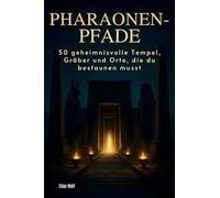 Pharaonen-Pfade: 50 geheimnisvolle Tempel, Gräber und Orte, die du bestaunen musst