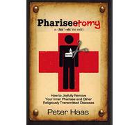 PHARISECTOMY: How to Joyfully Remove Your Inner Pharisee & Other Religiously Transmitted Diseases