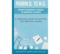 Pharm.D. to M.D.: From Pharmacy School to Medical School: A Complete Guide To Getting Into Medical School