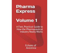 Pharma Express Volume 1: A Fast, Practical Guide to How the Pharmaceutical Industry Really Works