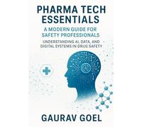 Pharma Tech Essentials: A Modern Guide for Safety Professionals: Understanding AI, Data and Digital Systems in Drug Safety