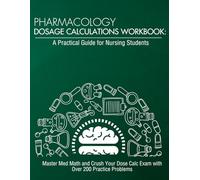 Pharmacology Dosage Calculations Workbook: A Practical Guide for Nursing Students: Master Med Math and Crush Your Dose Calc Exam with Over 200 ... (Dosage Calculation for Nursing Students)