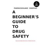 Pharmacovigilance Essentials - A Beginner’s Guide to Drug Safety: Begin Your Drug Safety Journey