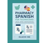 Pharmacy Spanish for Technicians: English - Spanish - Pronunciation Guide for Dispensing and Patient Communication