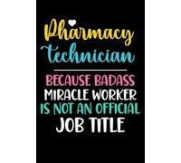 Pharmacy Technician Gifts: pharmacy technician because badass miracle worker in not official job title notebook for men and women
