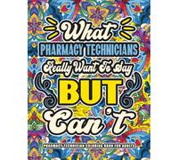 Pharmacy Technician Gifts: Pharmacy Technician Coloring Book for Adults: A Totally Hilarious Coloring Book Full of Pharmacy Technician Problems for Relief from Stress and Happiness