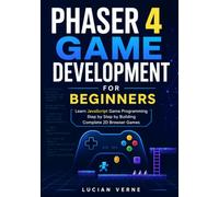 Phaser 4 Game Development for Beginners: Learn JavaScript Game Programming Step by Step by Building Complete 2D Browser Games