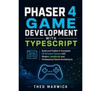 Phaser 4 Game Development with TypeScript: Build and Publish 6 Complete 2D Browser Games with Modern JavaScript and Professional Game Architecture