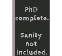 PhD complete. Sanity not included.: College Ruled, Lined Notebook & Journal for PhD/Doctoral Students & Candidates, 6X9 inches, 120 Pages