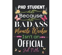 PhD Student Gift: Because Badass Miracle: PhD Student Appreciation Gifts Inspirational Notebook Planner - 6x9 Daily Organizer Journal To Write In For ... End, Birthdays Gifts For PhD Student)