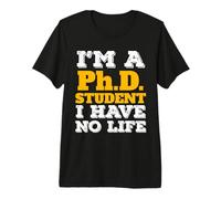 Phd Student I'm a Phd Student I've No Life Premium T-Shirt
