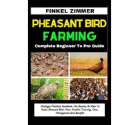 PHEASANT BIRD FARMING: Complete Beginner To Pro Guide: Strategic Practical Handbook For Owners On How To Raise Pheasant Bird From Scratch (Training, Care, Management And Benefit)