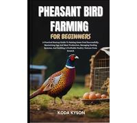 PHEASANT BIRD FARMING FOR BEGINNERS: A Practical Startup Guide To Raising Game Fowl Successfully, Maximizing Egg And Meat Production, Managing Feeding ... A Profitable Poultry Venture From Scratch